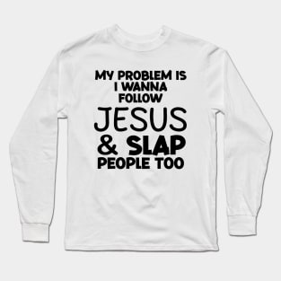 My Problem Is I Wanna Follow Jesus And Slap People too Long Sleeve T-Shirt